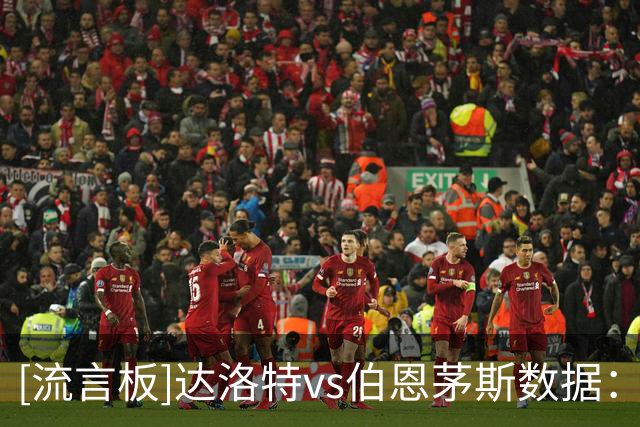 [流言板]达洛特vs伯恩茅斯数据：18对抗11胜，30次丢失球权全场最多